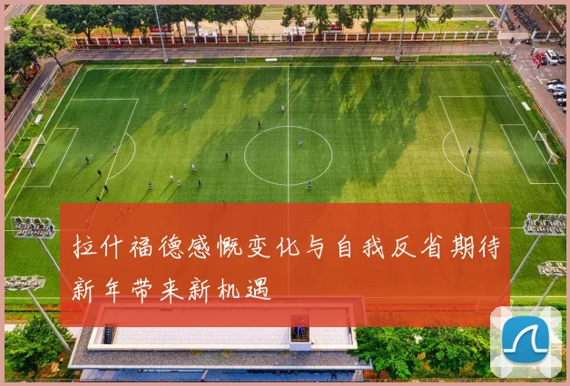 拉什福德感慨变化与自我反省期待新年带来新机遇