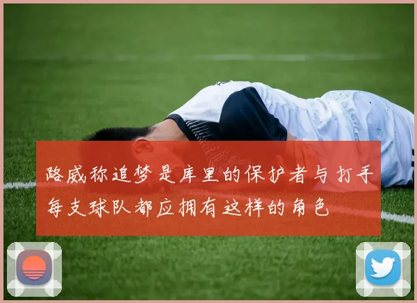 路威称追梦是库里的保护者与打手每支球队都应拥有这样的角色