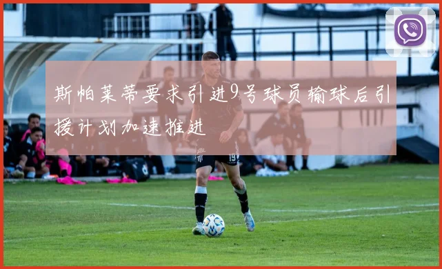 斯帕莱蒂要求引进9号球员输球后引援计划加速推进
