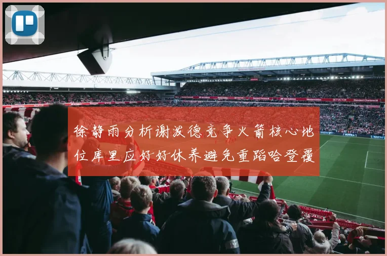 徐静雨分析谢泼德竞争火箭核心地位库里应好好休养避免重蹈哈登覆辙