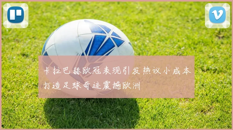 卡拉巴赫欧冠表现引发热议小成本打造足球奇迹震撼欧洲