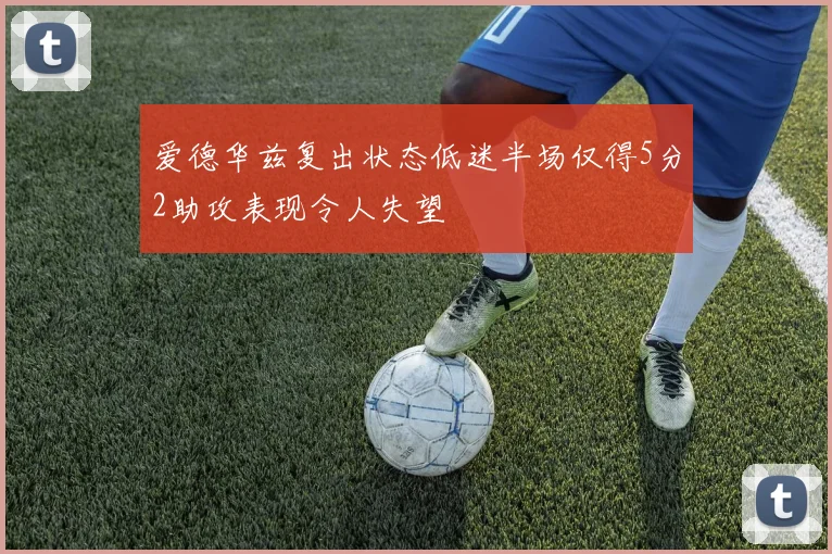 爱德华兹复出状态低迷半场仅得5分2助攻表现令人失望