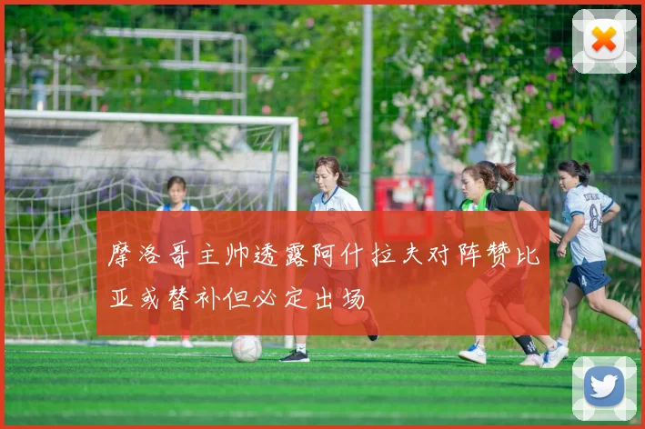 摩洛哥主帅透露阿什拉夫对阵赞比亚或替补但必定出场
