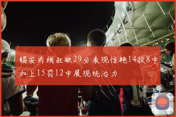 锡安内线狂砍29分表现惊艳14投8中加上15罚12中展现统治力