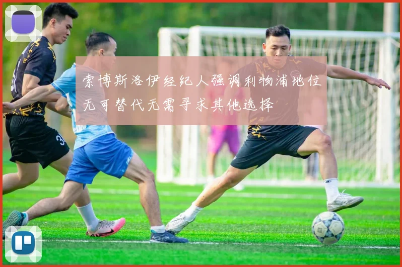 索博斯洛伊经纪人强调利物浦地位无可替代无需寻求其他选择