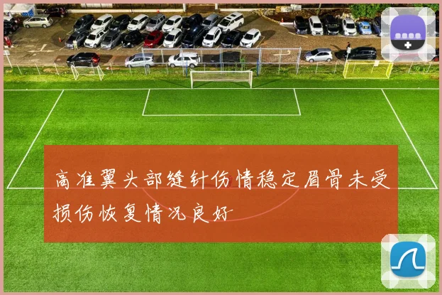 高准翼头部缝针伤情稳定眉骨未受损伤恢复情况良好