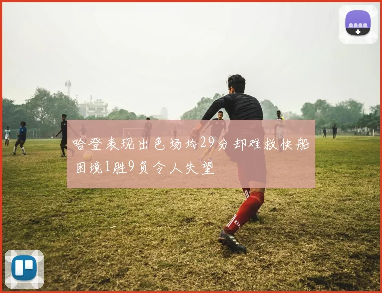 哈登表现出色场均29分却难救快船困境1胜9负令人失望