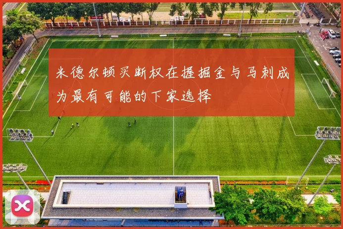米德尔顿买断权在握掘金与马刺成为最有可能的下家选择
