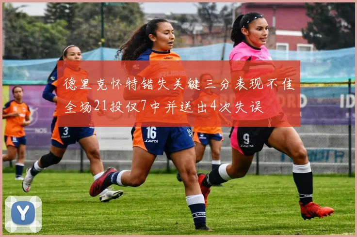 德里克怀特错失关键三分表现不佳全场21投仅7中并送出4次失误