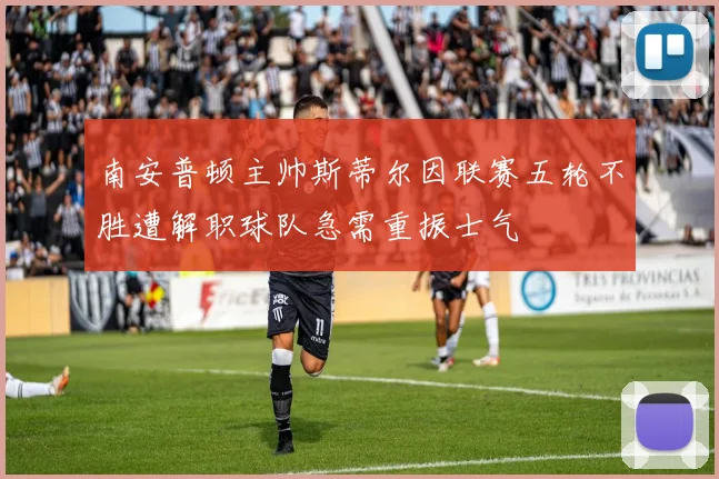 南安普顿主帅斯蒂尔因联赛五轮不胜遭解职球队急需重振士气