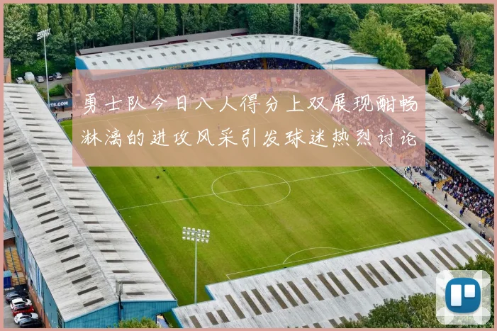勇士队今日八人得分上双展现酣畅淋漓的进攻风采引发球迷热烈讨论