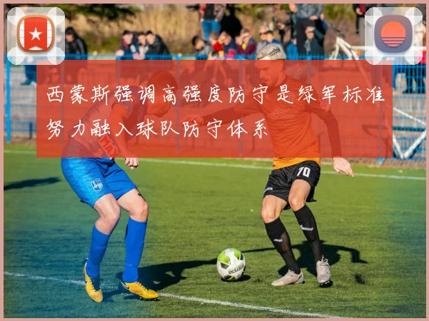 西蒙斯强调高强度防守是绿军标准努力融入球队防守体系
