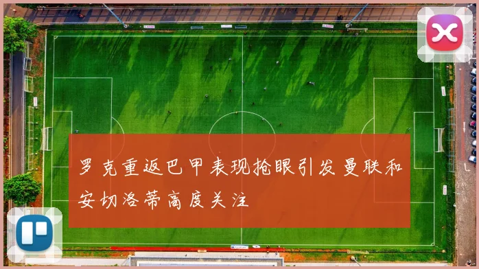 罗克重返巴甲表现抢眼引发曼联和安切洛蒂高度关注