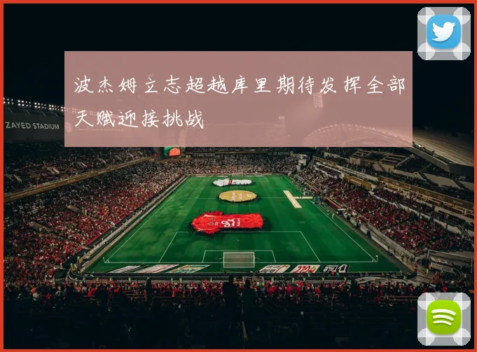 波杰姆立志超越库里期待发挥全部天赋迎接挑战