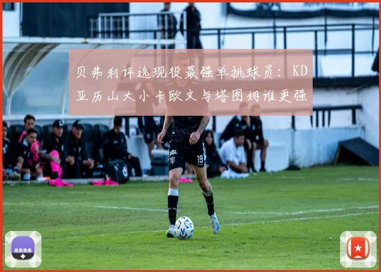 贝弗利评选现役最强单挑球员：KD亚历山大小卡欧文与塔图姆谁更强