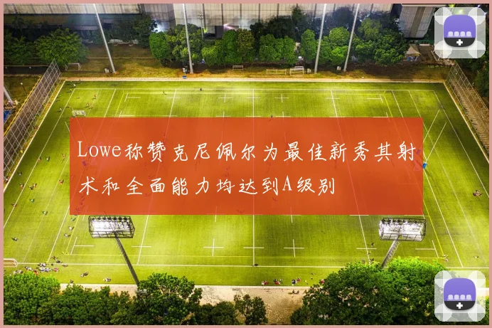Lowe称赞克尼佩尔为最佳新秀其射术和全面能力均达到A级别