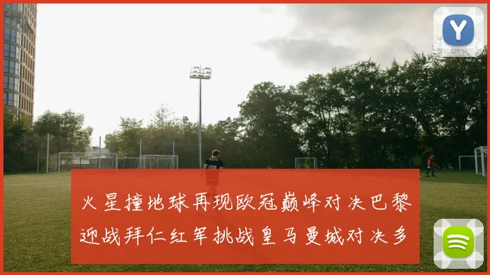 火星撞地球再现欧冠巅峰对决巴黎迎战拜仁红军挑战皇马曼城对决多特