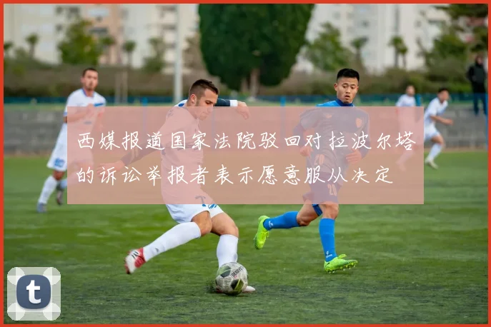西媒报道国家法院驳回对拉波尔塔的诉讼举报者表示愿意服从决定